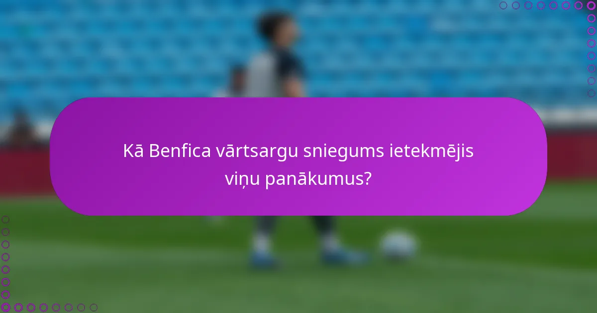 Kā Benfica vārtsargu sniegums ietekmējis viņu panākumus?
