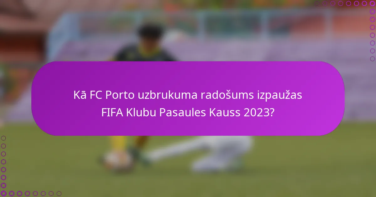 Kā FC Porto uzbrukuma radošums izpaužas FIFA Klubu Pasaules Kauss 2023?