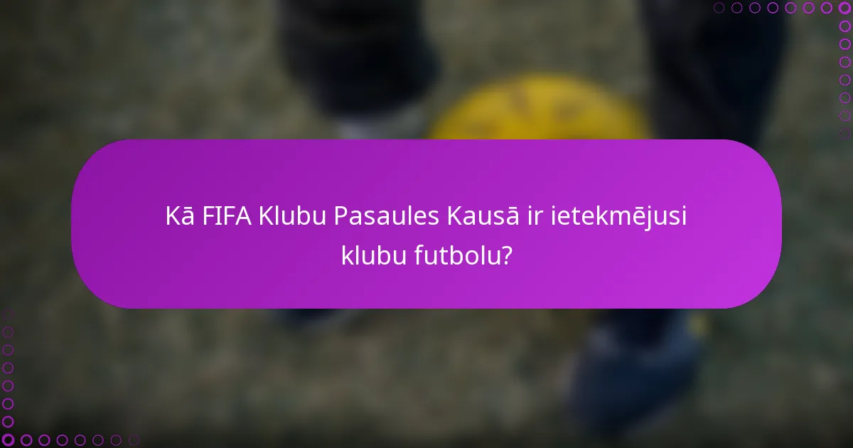 Kā FIFA Klubu Pasaules Kausā ir ietekmējusi klubu futbolu?