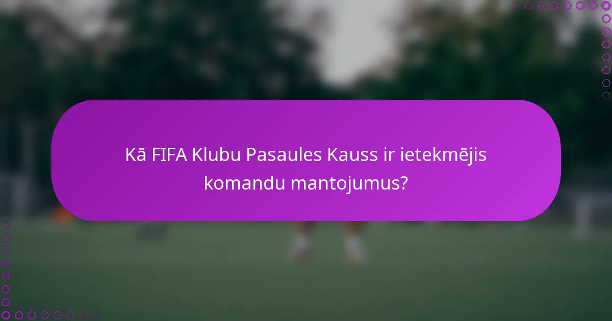 Kā FIFA Klubu Pasaules Kauss ir ietekmējis komandu mantojumus?