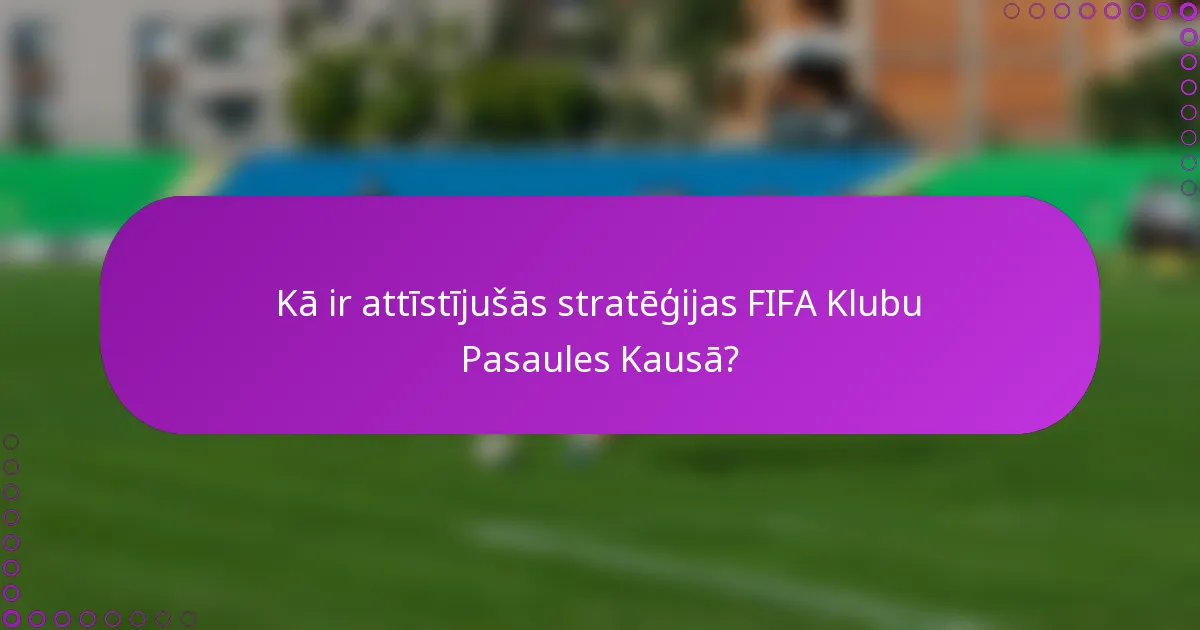 Kā ir attīstījušās stratēģijas FIFA Klubu Pasaules Kausā?