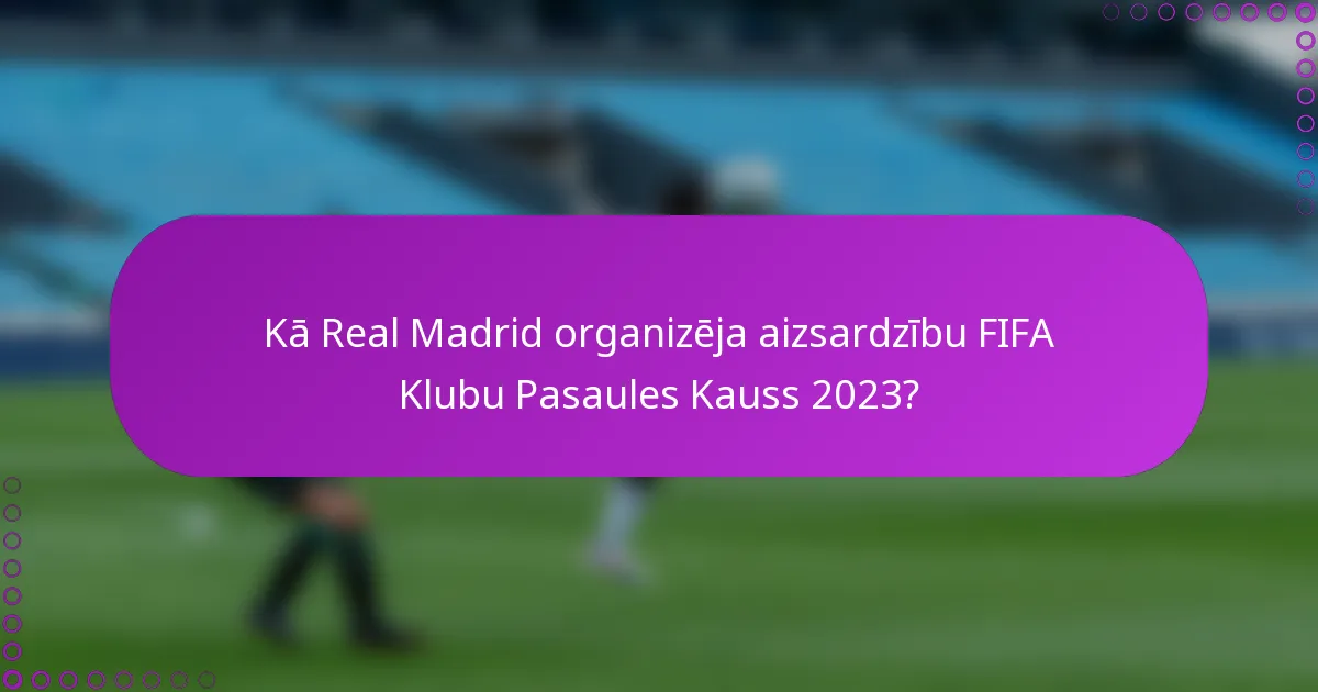 Kā Real Madrid organizēja aizsardzību FIFA Klubu Pasaules Kauss 2023?