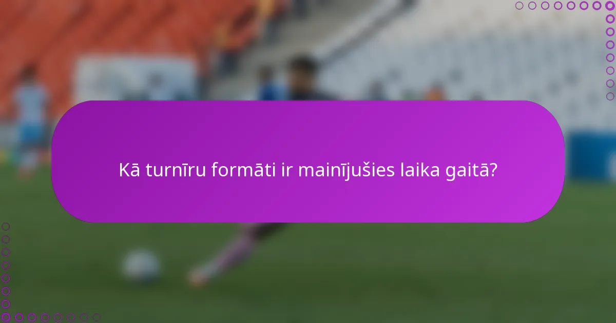 Kā turnīru formāti ir mainījušies laika gaitā?