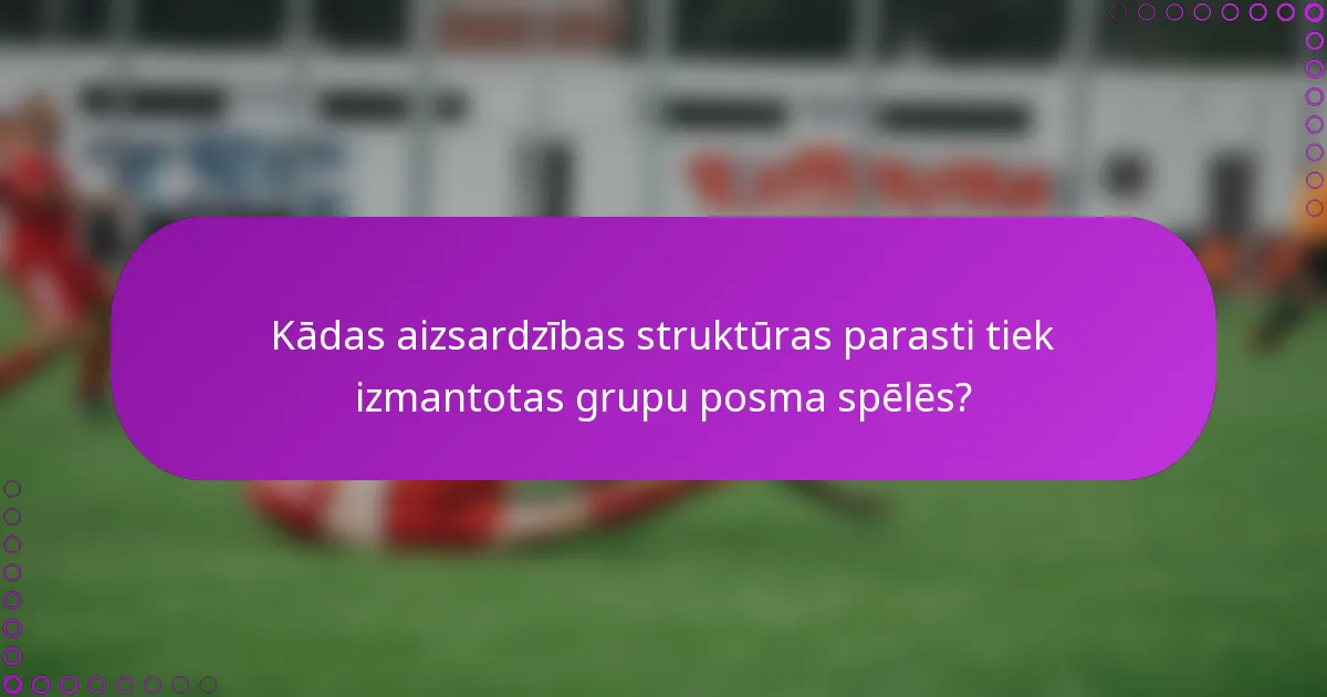 Kādas aizsardzības struktūras parasti tiek izmantotas grupu posma spēlēs?