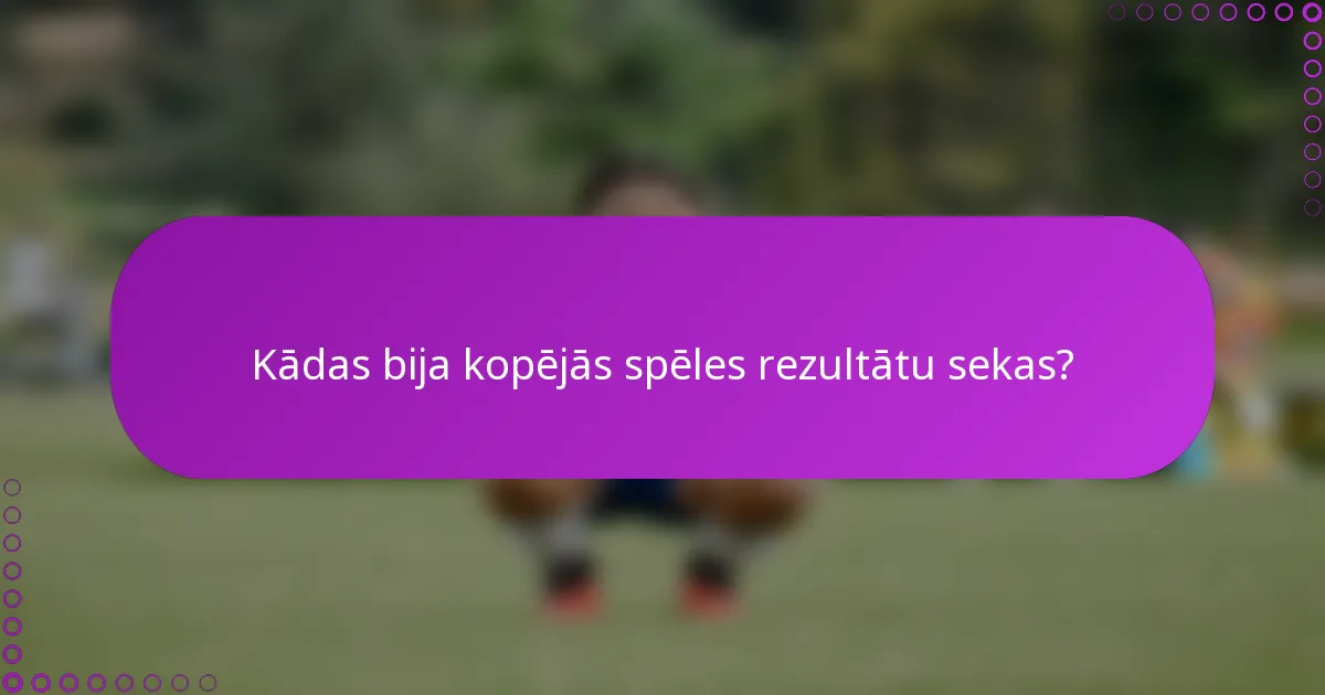 Kādas bija kopējās spēles rezultātu sekas?