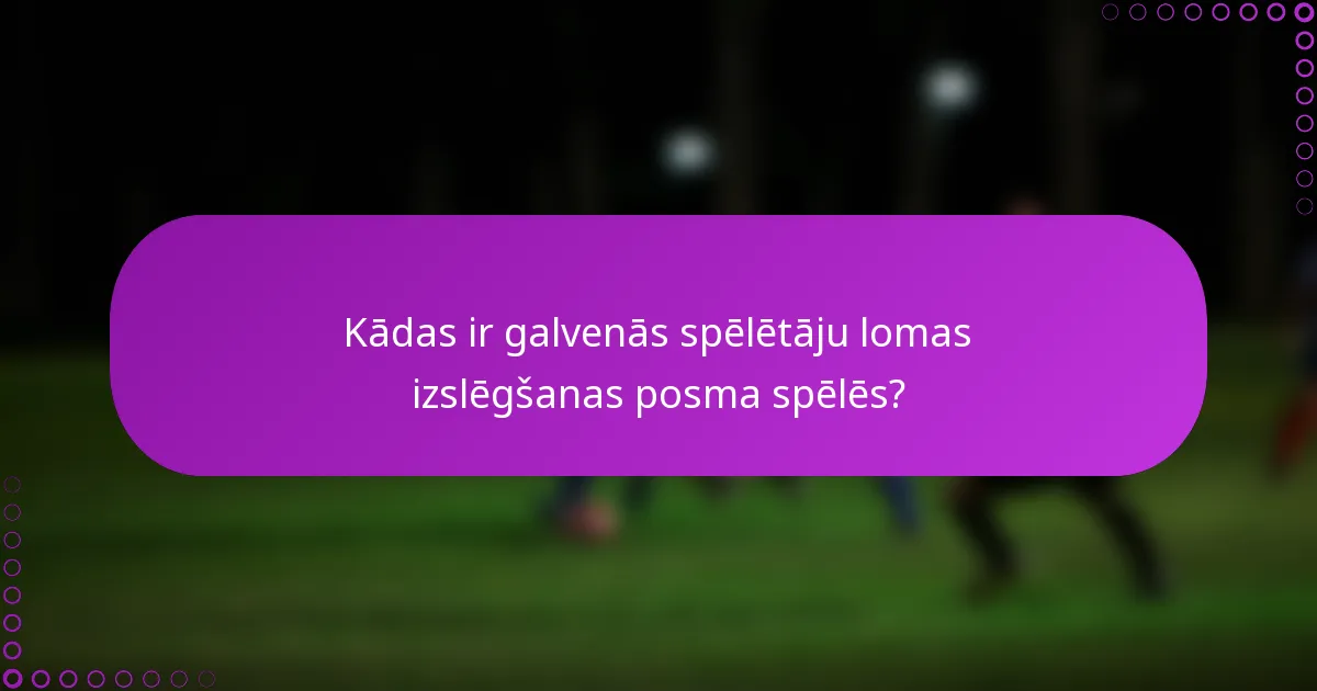 Kādas ir galvenās spēlētāju lomas izslēgšanas posma spēlēs?