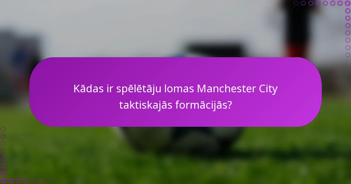 Kādas ir spēlētāju lomas Manchester City taktiskajās formācijās?