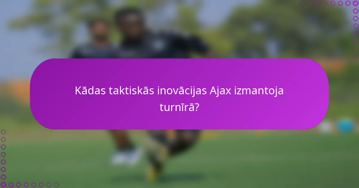 Kādas taktiskās inovācijas Ajax izmantoja turnīrā?