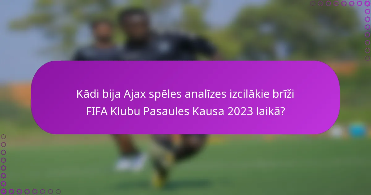 Kādi bija Ajax spēles analīzes izcilākie brīži FIFA Klubu Pasaules Kausa 2023 laikā?