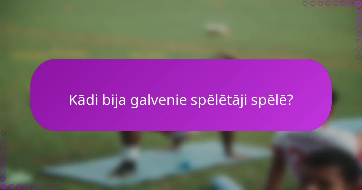 Kādi bija galvenie spēlētāji spēlē?