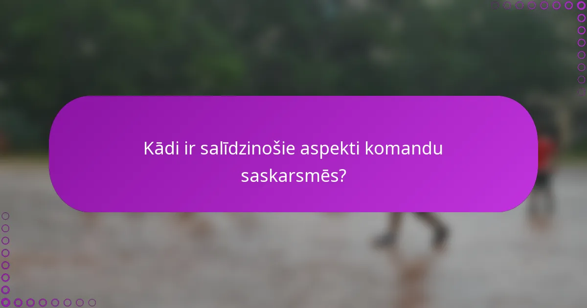 Kādi ir salīdzinošie aspekti komandu saskarsmēs?