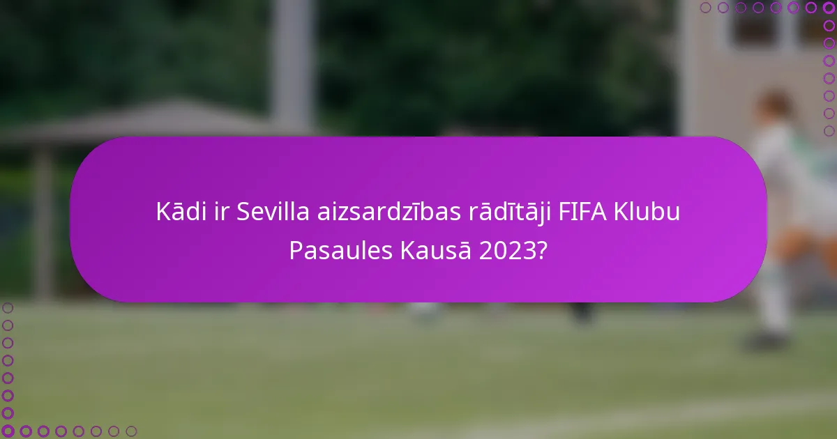 Kādi ir Sevilla aizsardzības rādītāji FIFA Klubu Pasaules Kausā 2023?
