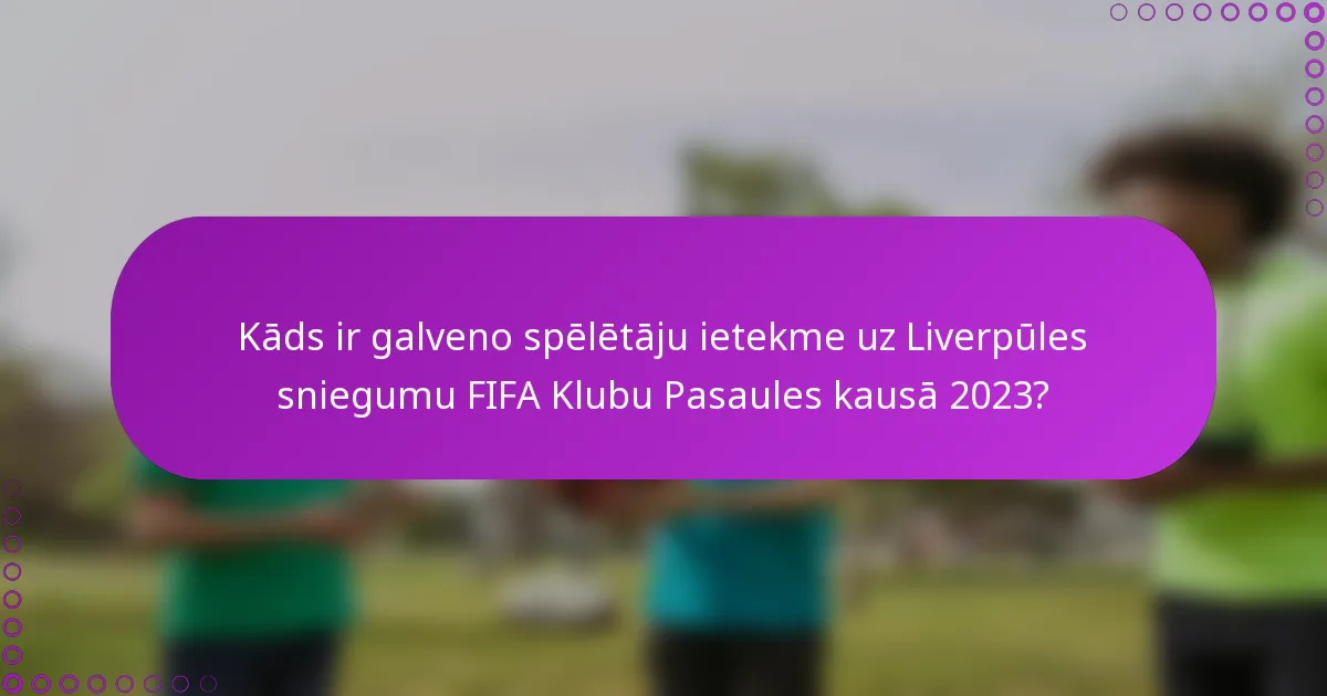 Kāds ir galveno spēlētāju ietekme uz Liverpūles sniegumu FIFA Klubu Pasaules kausā 2023?