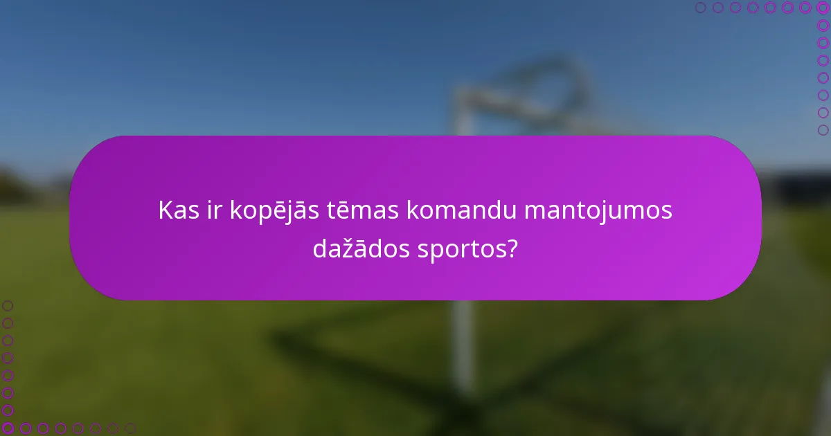 Kas ir kopējās tēmas komandu mantojumos dažādos sportos?