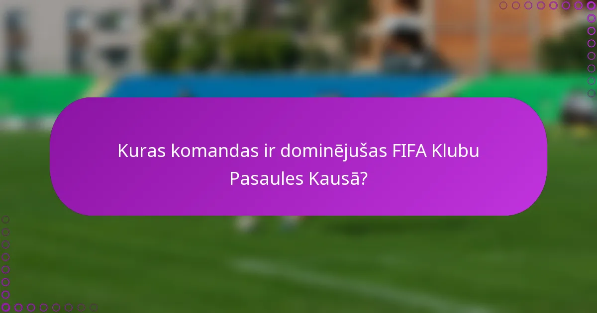 Kuras komandas ir dominējušas FIFA Klubu Pasaules Kausā?