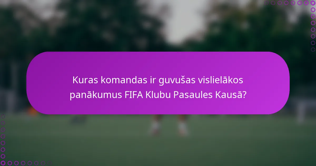 Kuras komandas ir guvušas vislielākos panākumus FIFA Klubu Pasaules Kausā?