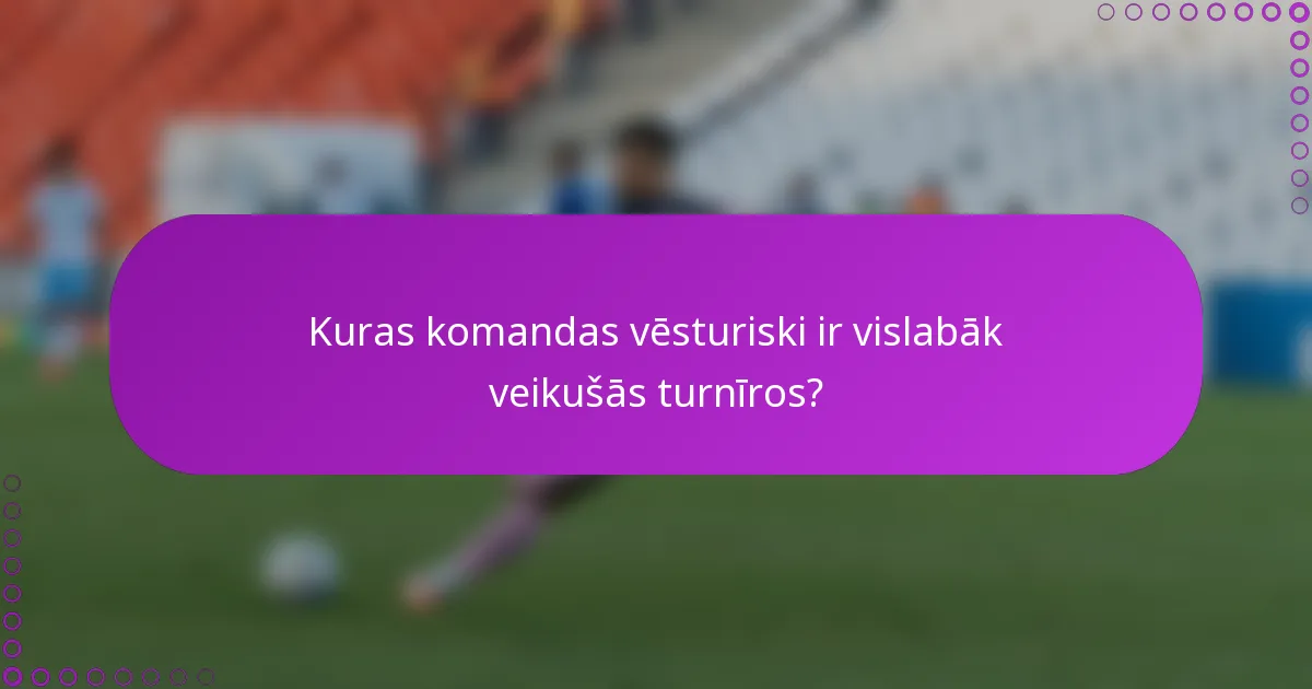 Kuras komandas vēsturiski ir vislabāk veikušās turnīros?