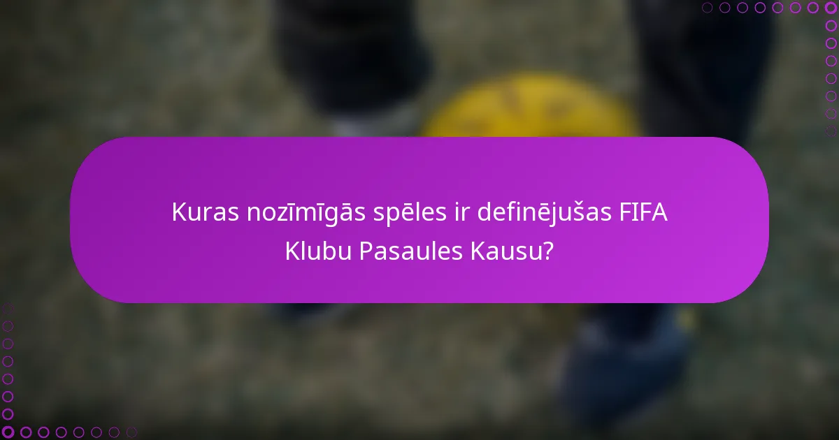 Kuras nozīmīgās spēles ir definējušas FIFA Klubu Pasaules Kausu?