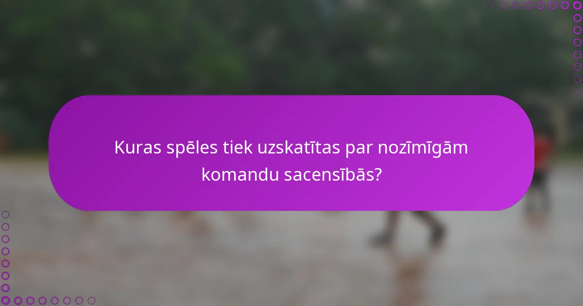 Kuras spēles tiek uzskatītas par nozīmīgām komandu sacensībās?