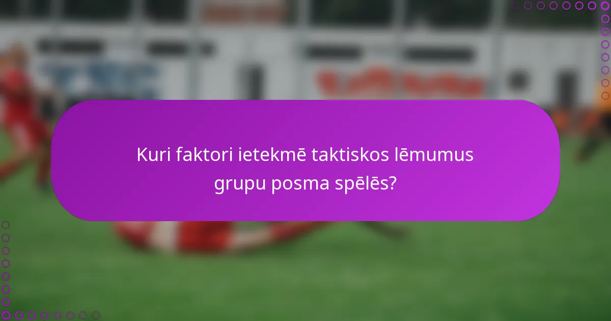 Kuri faktori ietekmē taktiskos lēmumus grupu posma spēlēs?