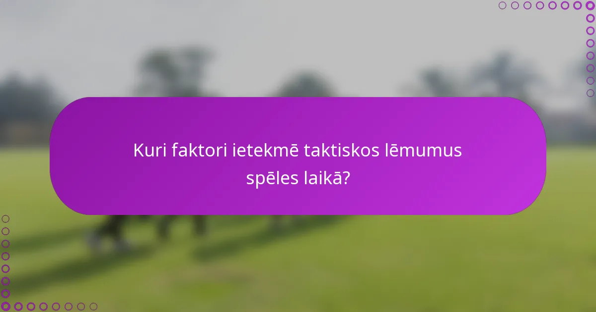 Kuri faktori ietekmē taktiskos lēmumus spēles laikā?